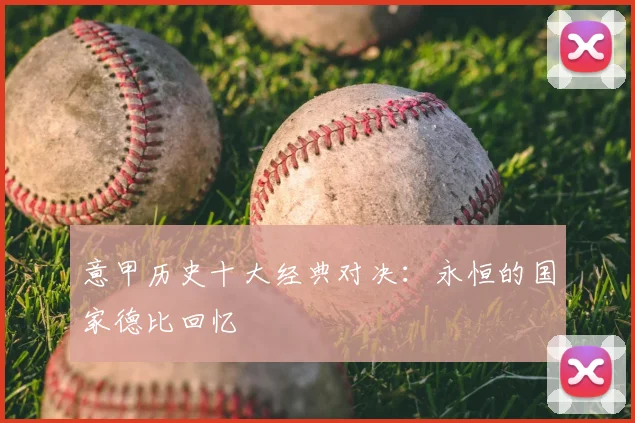 意甲历史十大经典对决：永恒的国家德比回忆