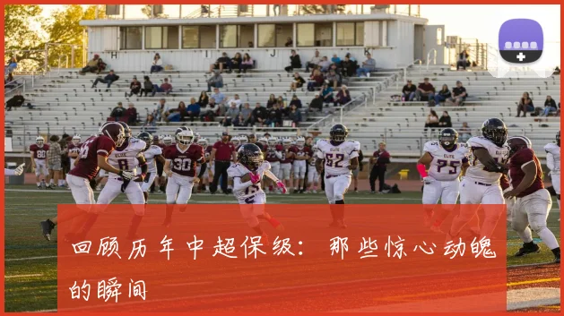 回顾历年中超保级:那些惊心动魄的瞬间
