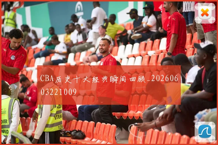 CBA历史十大经典瞬间回顾_20260603221009