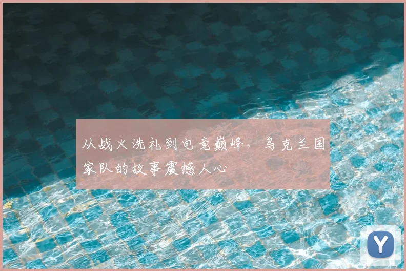 从战火洗礼到电竞巅峰，乌克兰国家队的故事震撼人心