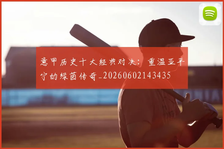 意甲历史十大经典对决：重温亚平宁的绿茵传奇_20260602143435