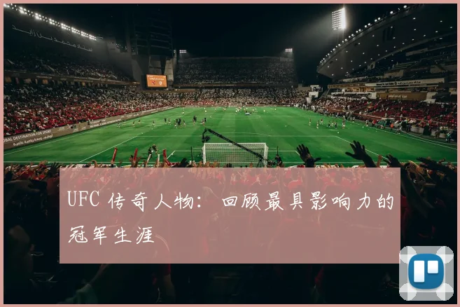 UFC 传奇人物：回顾最具影响力的冠军生涯