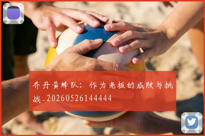 乔丹黄蜂队:作为老板的成败与挑战_20260526144444