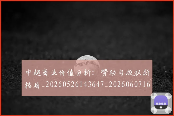 中超商业价值分析:赞助与版权新格局_20260526143647_20260607160734