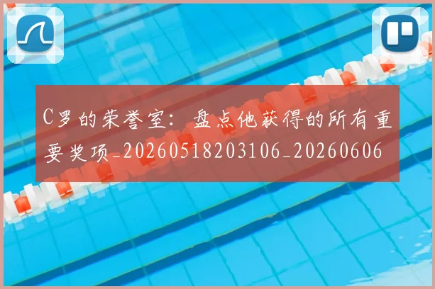 C罗的荣誉室:盘点他获得的所有重要奖项_20260518203106_20260606165435