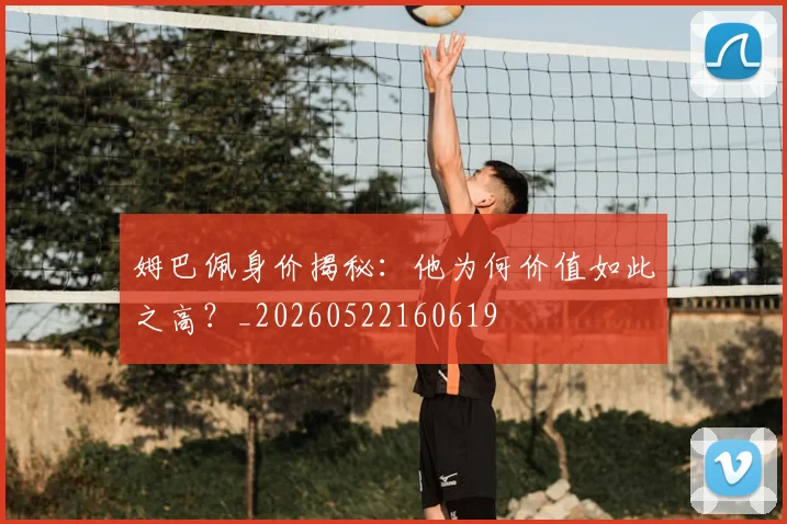 姆巴佩身价揭秘：他为何价值如此之高？_20260522160619