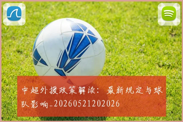 中超外援政策解读：最新规定与球队影响_20260521202026