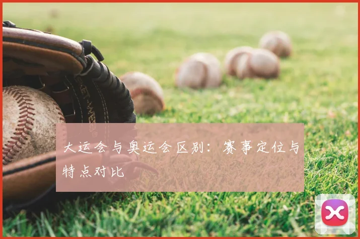大运会与奥运会区别：赛事定位与特点对比