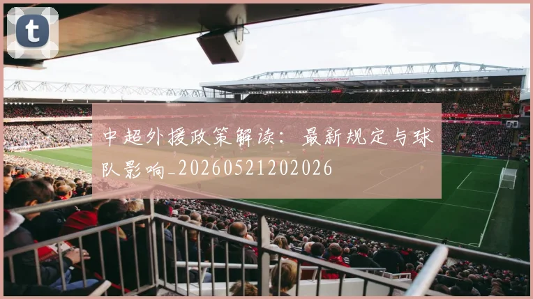 中超外援政策解读:最新规定与球队影响_20260521202026
