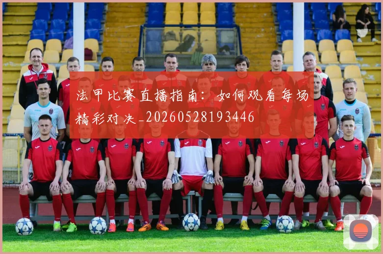 法甲比赛直播指南：如何观看每场精彩对决_20260528193446