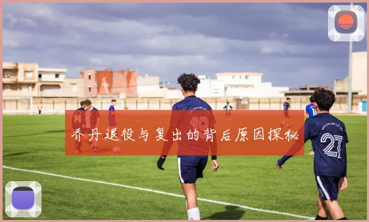乔丹退役与复出的背后原因探秘