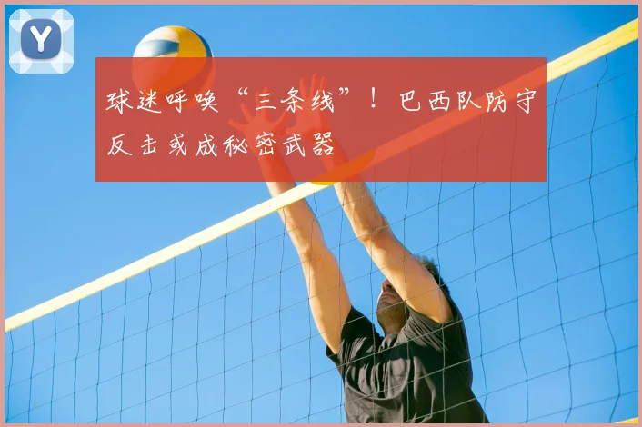 球迷呼唤“三条线”！巴西队防守反击或成秘密武器