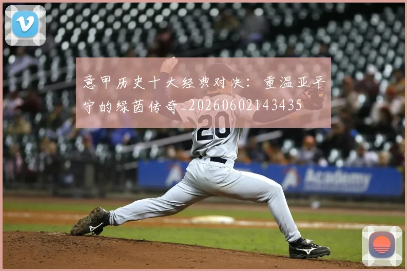 意甲历史十大经典对决：重温亚平宁的绿茵传奇_20260602143435