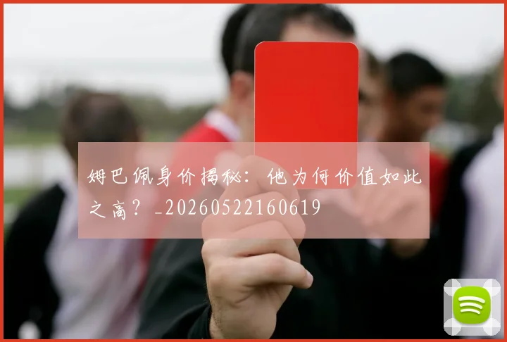 姆巴佩身价揭秘：他为何价值如此之高？_20260522160619