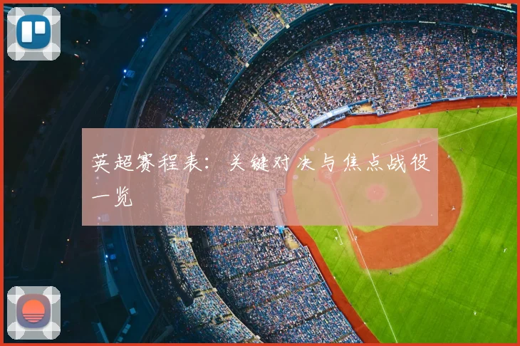 英超赛程表:关键对决与焦点战役一览